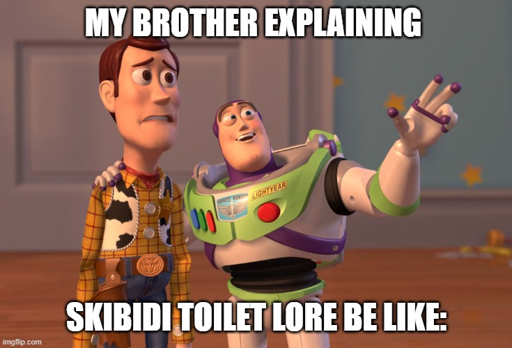 MY BROTHER EXPLAINING SKIBIDI TOILET LORE BE LIKE: | image tagged in memes,x x everywhere | made w/ Imgflip meme maker