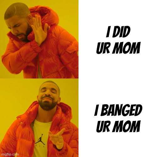 high schoolers be like | I DID UR MOM; I BANGED UR MOM | image tagged in memes,drake hotline bling | made w/ Imgflip meme maker