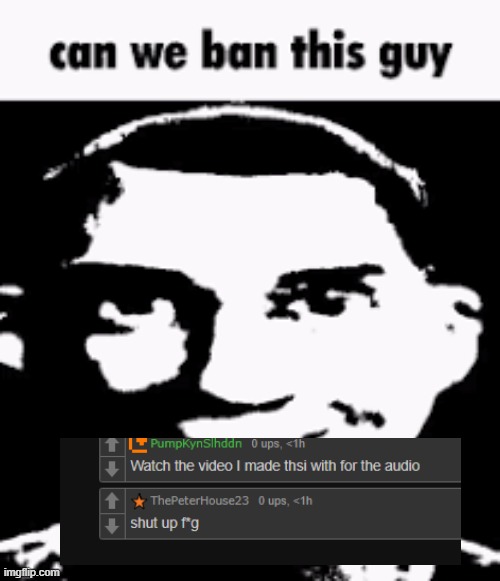 Can we ban this guy | image tagged in can we ban this guy | made w/ Imgflip meme maker