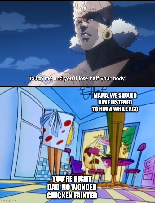 This is why you must listen to people | MAMA, WE SHOULD HAVE LISTENED TO HIM A WHILE AGO; YOU’RE RIGHT DAD, NO WONDER CHICKEN FAINTED | image tagged in jojo's bizarre adventure,cow and chicken | made w/ Imgflip meme maker