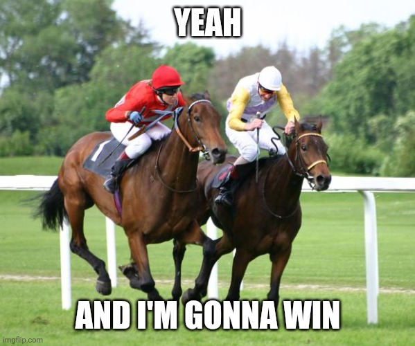 two horses racing | YEAH AND I'M GONNA WIN | image tagged in two horses racing | made w/ Imgflip meme maker