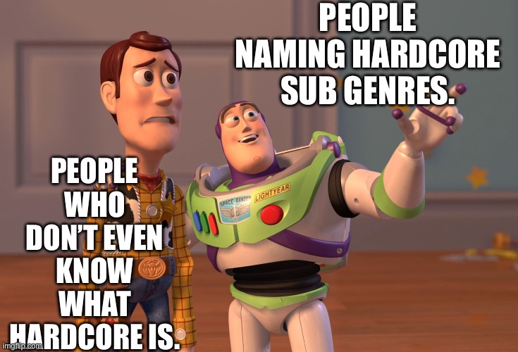 Hardcore | PEOPLE NAMING HARDCORE SUB GENRES. PEOPLE WHO DON’T EVEN KNOW WHAT HARDCORE IS. | image tagged in memes,x x everywhere | made w/ Imgflip meme maker
