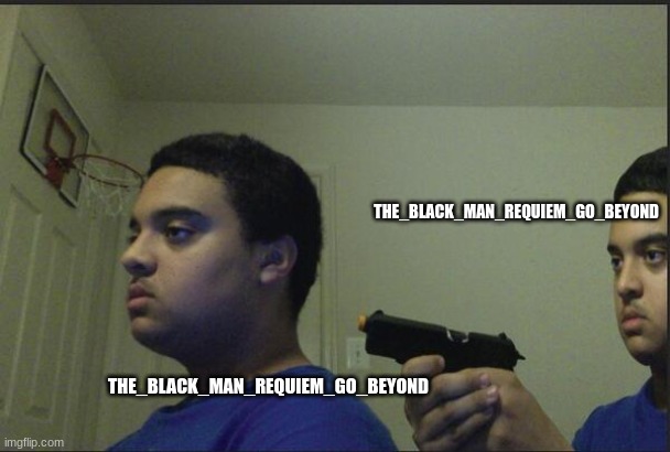 Trust Nobody, Not Even Yourself | THE_BLACK_MAN_REQUIEM_GO_BEYOND THE_BLACK_MAN_REQUIEM_GO_BEYOND | image tagged in trust nobody not even yourself | made w/ Imgflip meme maker
