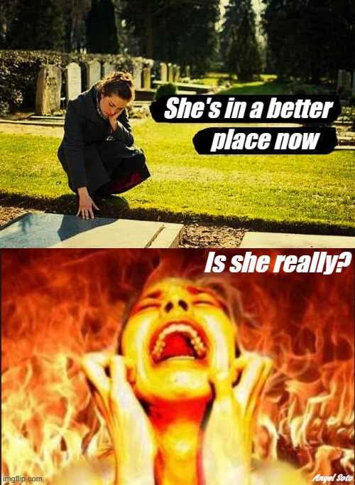 she's in a better place now - is she really? | Is she really? Angel Soto | image tagged in she's in a better place - is she,why am i in hell,what the hell is this,who goes to hell,heaven vs hell,woman suffering in hell | made w/ Imgflip meme maker