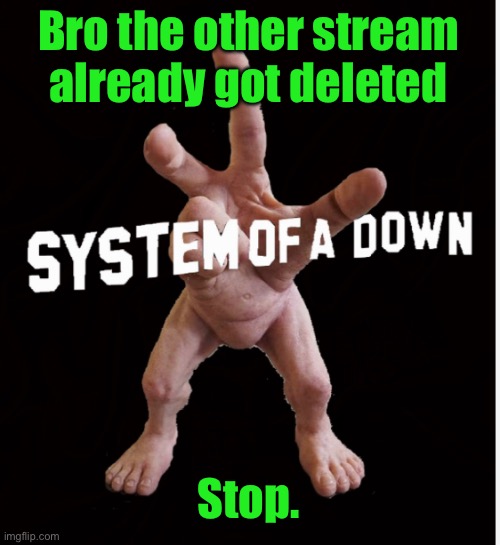 Hand creature | Bro the other stream already got deleted; Stop. | image tagged in hand creature | made w/ Imgflip meme maker