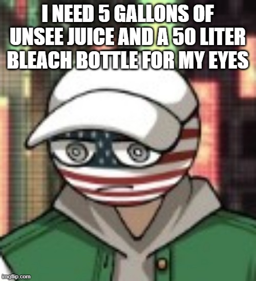 USA | I NEED 5 GALLONS OF UNSEE JUICE AND A 50 LITER BLEACH BOTTLE FOR MY EYES | image tagged in usa | made w/ Imgflip meme maker