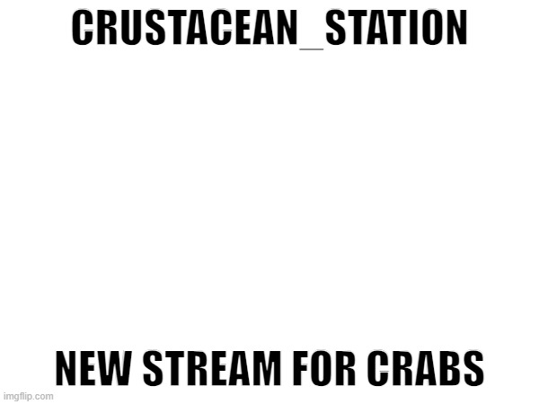 CRUSTACEAN_STATION; NEW STREAM FOR CRABS | made w/ Imgflip meme maker