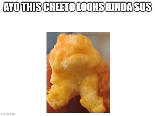 first among us meme | AYO THIS CHEETO LOOKS KINDA SUS | image tagged in cheetos,among us,imposter,sus,chip,crewmate | made w/ Imgflip meme maker