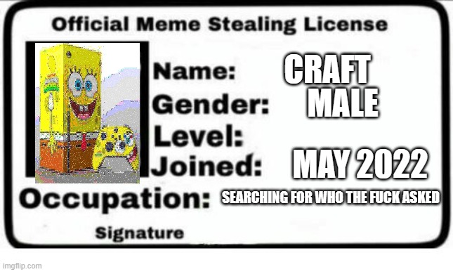 Official Meme Stealing License | MAY 2022 CRAFT MALE SEARCHING FOR WHO THE FUCK ASKED | image tagged in official meme stealing license | made w/ Imgflip meme maker