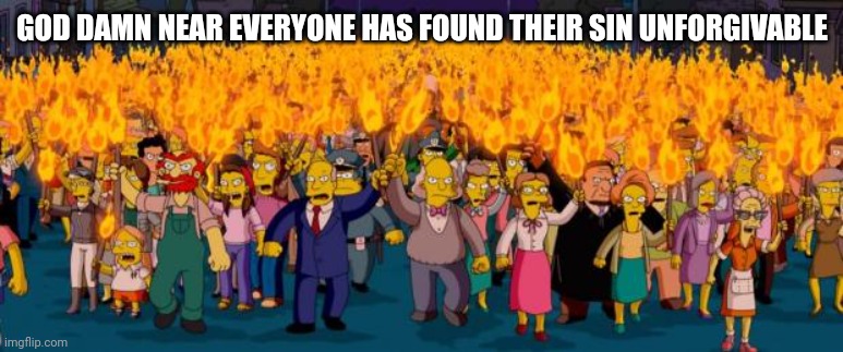 Simpsons angry mob torches | GOD DAMN NEAR EVERYONE HAS FOUND THEIR SIN UNFORGIVABLE | image tagged in simpsons angry mob torches | made w/ Imgflip meme maker