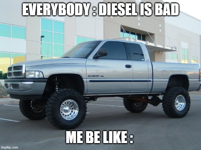 Dodge truck | EVERYBODY : DIESEL IS BAD; ME BE LIKE : | image tagged in dodge truck | made w/ Imgflip meme maker