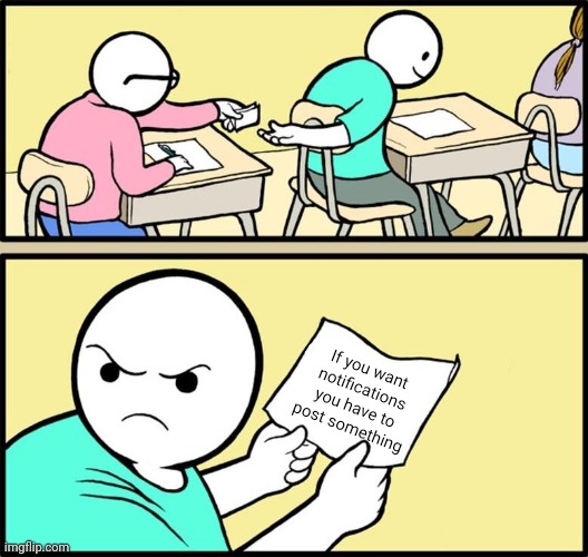 -_- | If you want notifications you have to post something | image tagged in note passing | made w/ Imgflip meme maker
