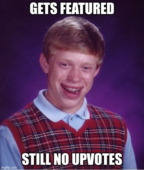 yes | GETS FEATURED; STILL NO UPVOTES | image tagged in memes,bad luck brian | made w/ Imgflip meme maker