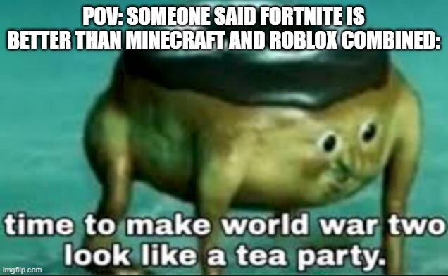 *fight music intensifies* | POV: SOMEONE SAID FORTNITE IS BETTER THAN MINECRAFT AND ROBLOX COMBINED: | image tagged in time to make world war 2 look like a tea party,fortnite,minecraft,roblox | made w/ Imgflip meme maker