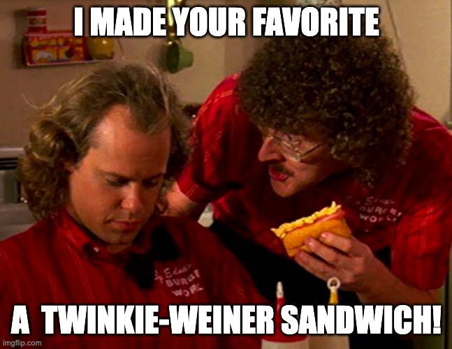 Twinkie-weiner sandwich | I MADE YOUR FAVORITE; A  TWINKIE-WEINER SANDWICH! | image tagged in weird al yankovic | made w/ Imgflip meme maker