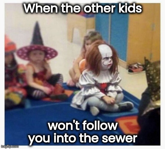 What a Bummer | When the other kids; won't follow you into the sewer | image tagged in pennywise,well yes but actually no,halloween party,middle school,serial killer,horror movie | made w/ Imgflip meme maker
