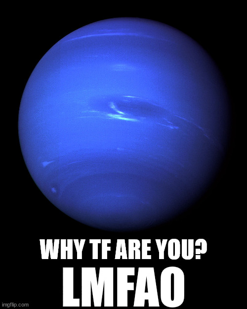 Neptune | LMFAO WHY TF ARE YOU? | image tagged in neptune | made w/ Imgflip meme maker