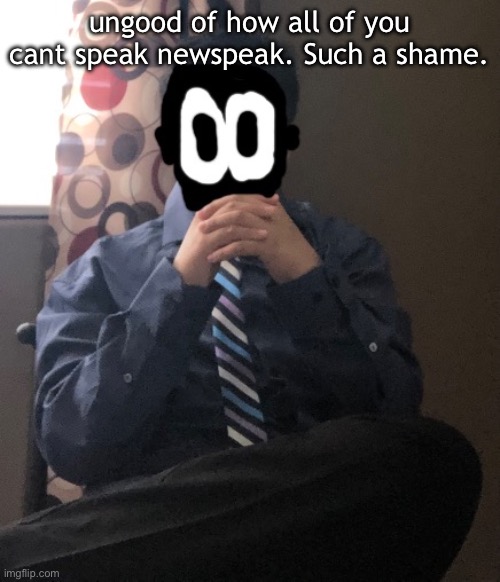 delted but he's badass | ungood of how all of you cant speak newspeak. Such a shame. | image tagged in delted but he's badass | made w/ Imgflip meme maker