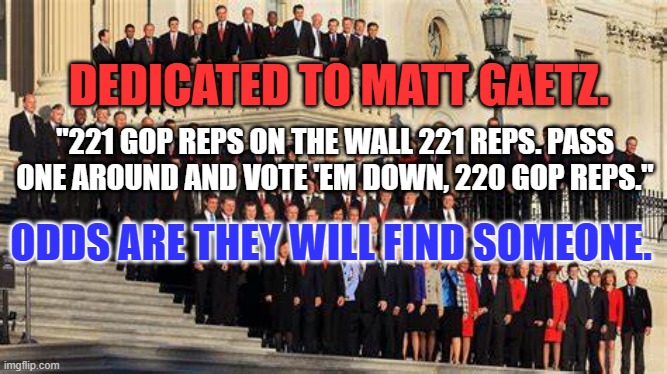 The funny thing is, there's nothing funny about this debacle. | DEDICATED TO MATT GAETZ. "221 GOP REPS ON THE WALL 221 REPS. PASS ONE AROUND AND VOTE 'EM DOWN, 220 GOP REPS."; ODDS ARE THEY WILL FIND SOMEONE. | image tagged in politics | made w/ Imgflip meme maker