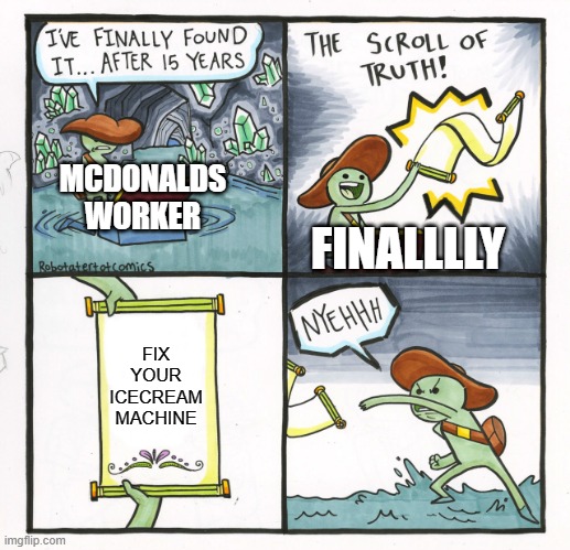 fr | MCDONALDS WORKER; FINALLLLY; FIX YOUR ICECREAM MACHINE | image tagged in memes,the scroll of truth,futurama fry,mcdonalds,icecream,machine | made w/ Imgflip meme maker