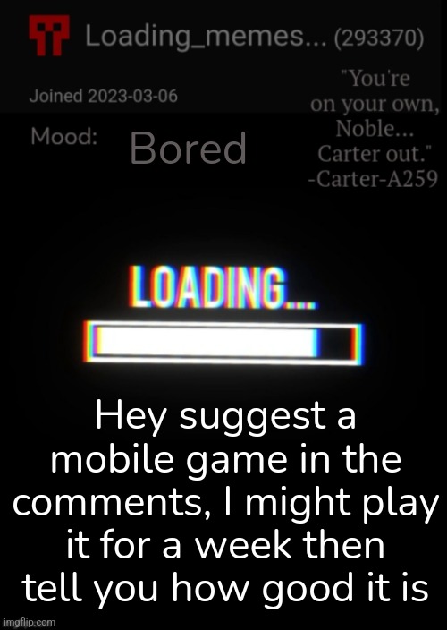 Loading_Memes... announcement 2 | Bored; Hey suggest a mobile game in the comments, I might play it for a week then tell you how good it is | image tagged in loading_memes announcement 2 | made w/ Imgflip meme maker