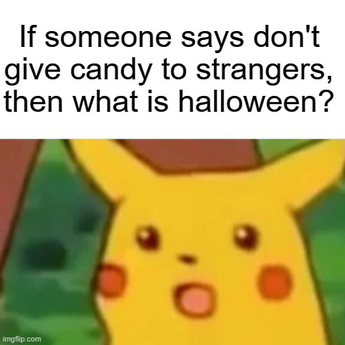 If someone says don't give candy to strangers, then what is halloween? | If someone says don't give candy to strangers, then what is halloween? | image tagged in memes,surprised pikachu,pokemon,lol | made w/ Imgflip meme maker