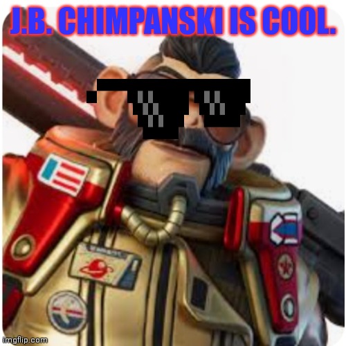 J.b. Chimpanski is cool. | J.B. CHIMPANSKI IS COOL. | image tagged in fortnite,jbchimpanski | made w/ Imgflip meme maker