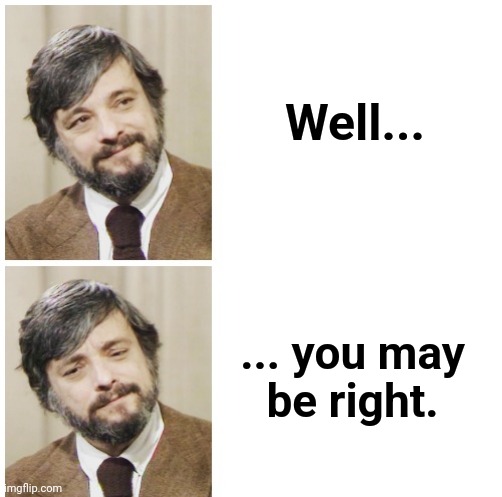 Sondheim Considers | Well... ... you may
be right. | image tagged in sondheim considers | made w/ Imgflip meme maker