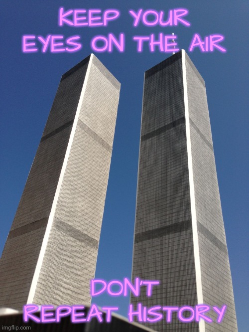 Twin Towers | KEEP YOUR EYES ON THE AIR DON'T REPEAT HISTORY | image tagged in twin towers | made w/ Imgflip meme maker