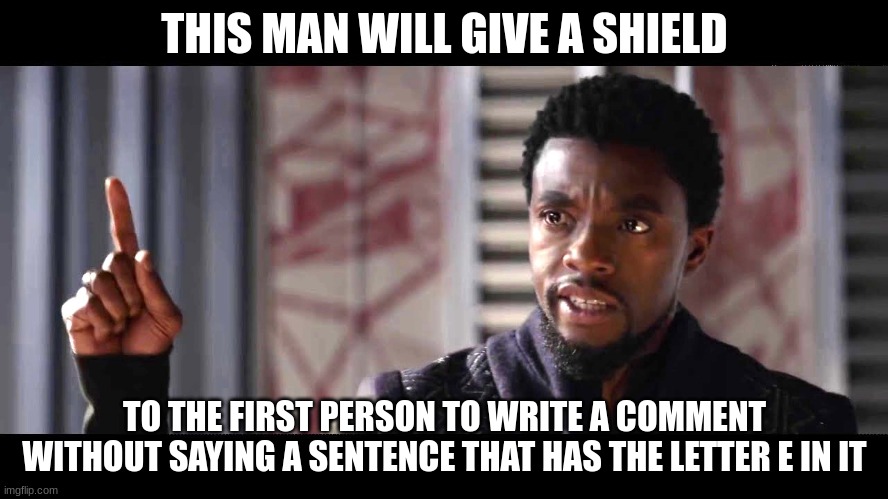 give this man a shield | THIS MAN WILL GIVE A SHIELD; TO THE FIRST PERSON TO WRITE A COMMENT WITHOUT SAYING A SENTENCE THAT HAS THE LETTER E IN IT | image tagged in give this man a shield | made w/ Imgflip meme maker