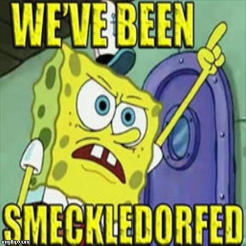 We've Been Smeckledorfed | image tagged in we've been smeckledorfed | made w/ Imgflip meme maker