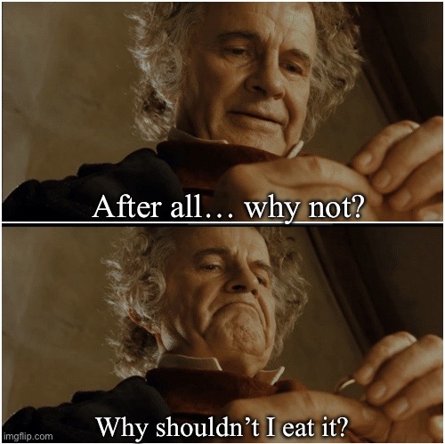 Bilbo - Why shouldn’t I keep it? | After all… why not? Why shouldn’t I eat it? | image tagged in bilbo - why shouldn t i keep it | made w/ Imgflip meme maker
