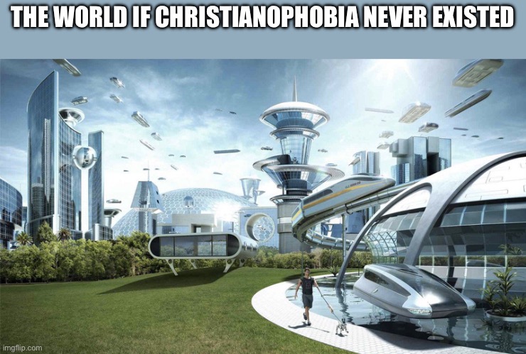 Anti Christianophobia meme | THE WORLD IF CHRISTIANOPHOBIA NEVER EXISTED | image tagged in the future world if,anti christianophobia,christian memes | made w/ Imgflip meme maker