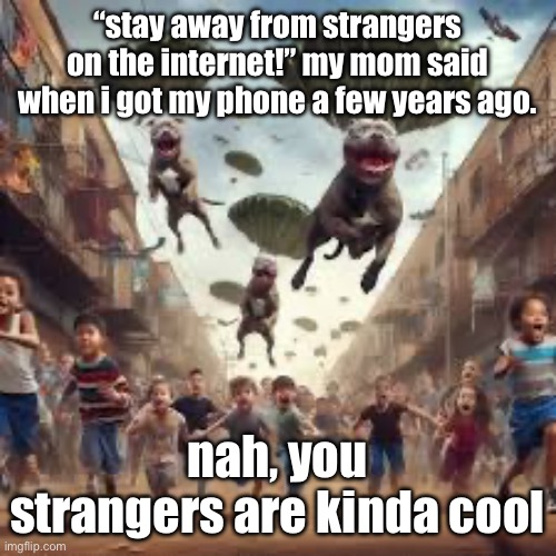 pitbull battle royale | “stay away from strangers on the internet!” my mom said when i got my phone a few years ago. nah, you strangers are kinda cool | image tagged in pitbull battle royale | made w/ Imgflip meme maker