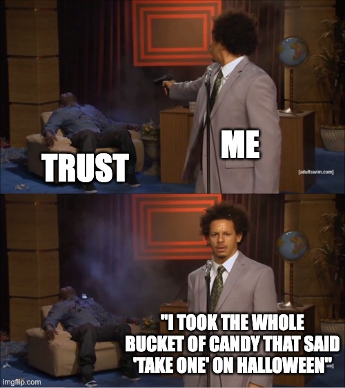 my trust | ME; TRUST; "I TOOK THE WHOLE BUCKET OF CANDY THAT SAID 'TAKE ONE' ON HALLOWEEN" | image tagged in memes,who killed hannibal,candy,halloween | made w/ Imgflip meme maker