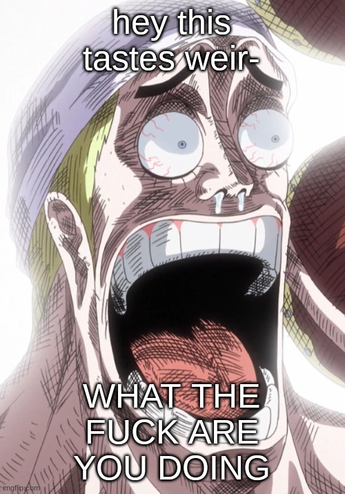 One Piece Enel Shocked | hey this tastes weir- WHAT THE FUCK ARE YOU DOING | image tagged in one piece enel shocked | made w/ Imgflip meme maker