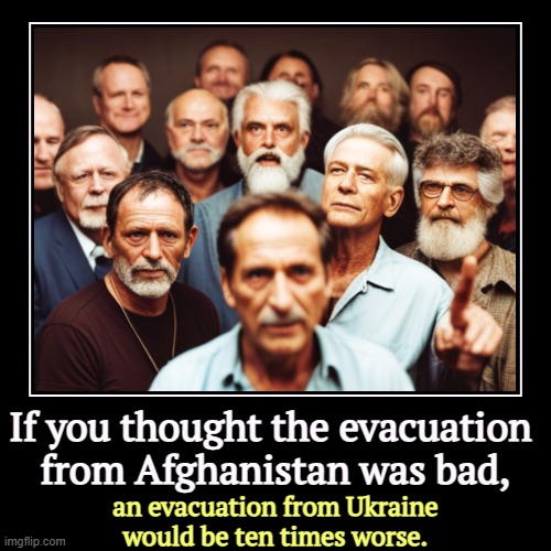 If you thought the evacuation 
from Afghanistan was bad, | an evacuation from Ukraine would be ten times worse. | image tagged in funny,demotivationals,evacuation,afghanistan,ukraine | made w/ Imgflip demotivational maker