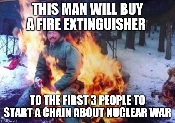 LIGAF | THIS MAN WILL BUY A FIRE EXTINGUISHER; TO THE FIRST 3 PEOPLE TO START A CHAIN ABOUT NUCLEAR WAR | image tagged in memes,ligaf | made w/ Imgflip meme maker