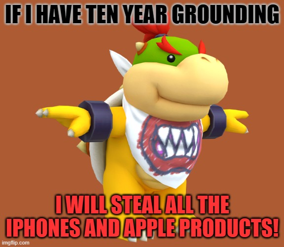 if i have ten year grounding | IF I HAVE TEN YEAR GROUNDING; I WILL STEAL ALL THE IPHONES AND APPLE PRODUCTS! | image tagged in if i have ten year grounding | made w/ Imgflip meme maker