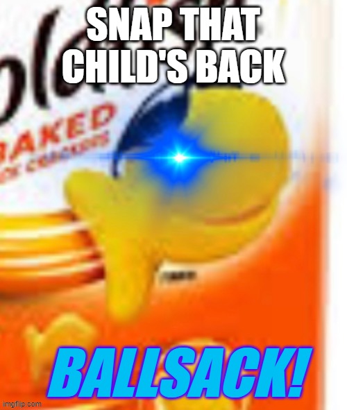 glowing eye goldfish snack | SNAP THAT CHILD'S BACK BALLSACK! | image tagged in glowing eye goldfish snack | made w/ Imgflip meme maker