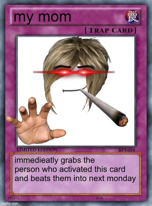 mom | my mom; immedieatly grabs the person who activated this card and beats them into next monday | image tagged in trap card | made w/ Imgflip meme maker
