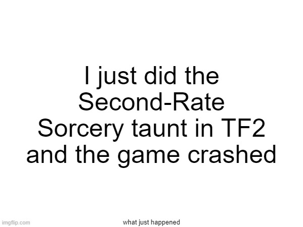 I just did the Second-Rate Sorcery taunt in TF2 and the game crashed; what just happened | image tagged in tf2 | made w/ Imgflip meme maker