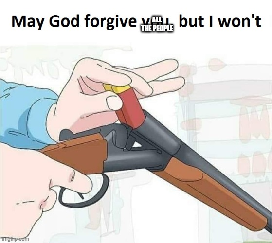 May god forgive you,but I won't | ALL THE PEOPLE | image tagged in may god forgive you but i won't | made w/ Imgflip meme maker