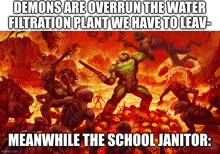 Janitors always got the interesting backstories | DEMONS ARE OVERRUN THE WATER FILTRATION PLANT WE HAVE TO LEAV-; MEANWHILE THE SCHOOL JANITOR: | image tagged in doomguy | made w/ Imgflip meme maker