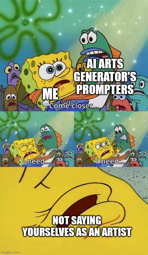 Ai arts are okay, but don't say yourself as an artist. | AI ARTS GENERATOR'S PROMPTERS; ME; NOT SAYING YOURSELVES AS AN ARTIST | image tagged in spongebob come closer template,ai arts,memes | made w/ Imgflip meme maker