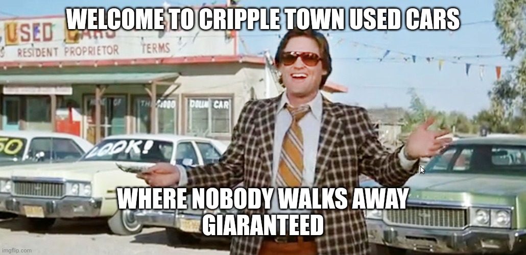 used car salesman | WELCOME TO CRIPPLE TOWN USED CARS; WHERE NOBODY WALKS AWAY
GIARANTEED | image tagged in used car salesman | made w/ Imgflip meme maker