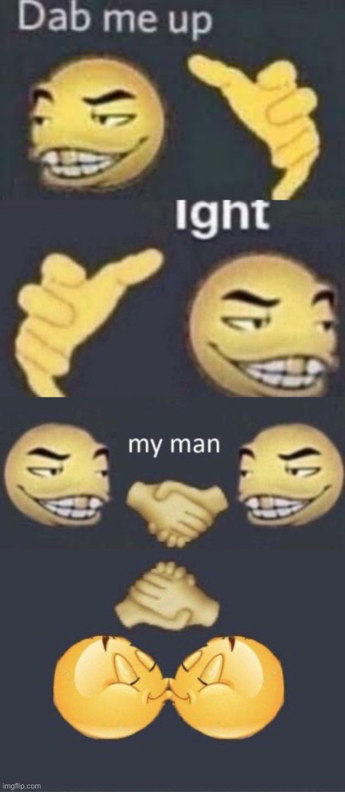 . | image tagged in dab me up,ight,my man,emoji kiss | made w/ Imgflip meme maker