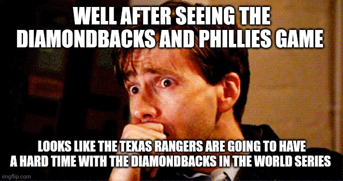 Concerned Look | WELL AFTER SEEING THE DIAMONDBACKS AND PHILLIES GAME; LOOKS LIKE THE TEXAS RANGERS ARE GOING TO HAVE A HARD TIME WITH THE DIAMONDBACKS IN THE WORLD SERIES | image tagged in concerned look | made w/ Imgflip meme maker