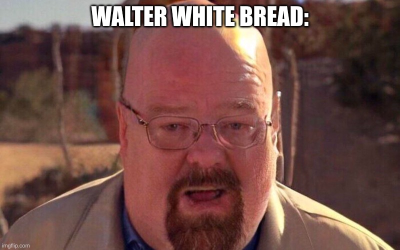 WALTER WHITE BREAD: | made w/ Imgflip meme maker