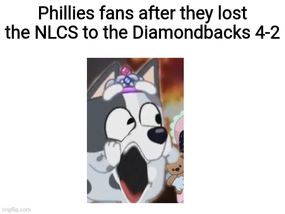 Cry about it, Phillies | Phillies fans after they lost the NLCS to the Diamondbacks 4-2 | image tagged in blank white template,funny,mlb,diamondbacks,baseball,bluey | made w/ Imgflip meme maker